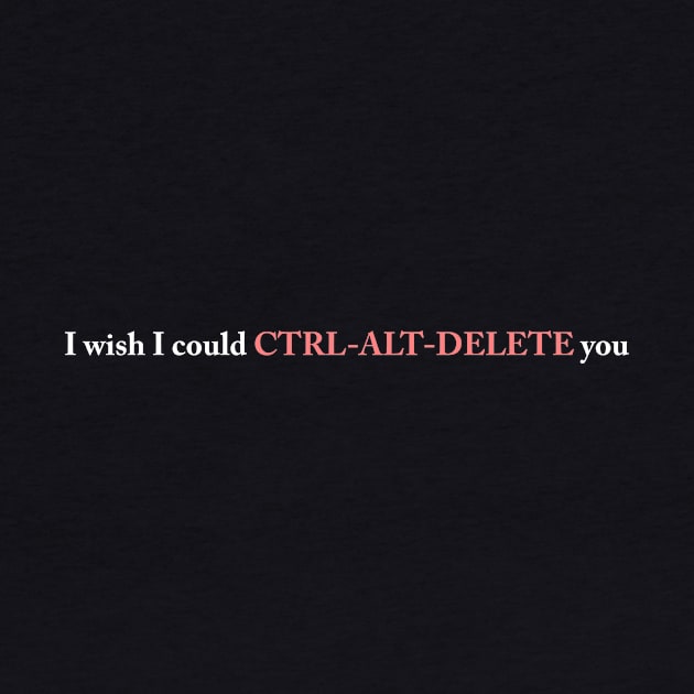 I wish I could CTRL-ALT-DELETE you by TheCosmicTradingPost